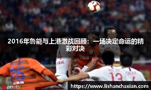 2016年鲁能与上港激战回顾：一场决定命运的精彩对决